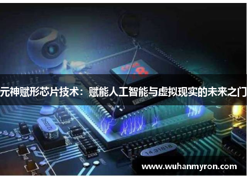 元神赋形芯片技术:赋能人工智能与虚拟现实的未来之门 元神赋形芯片技术:赋能人工智能与虚拟现实的未来之门