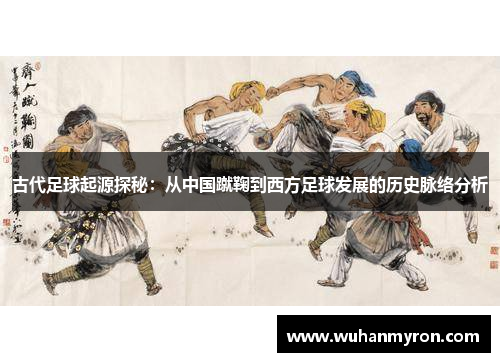 古代足球起源探秘：从中国蹴鞠到西方足球发展的历史脉络分析