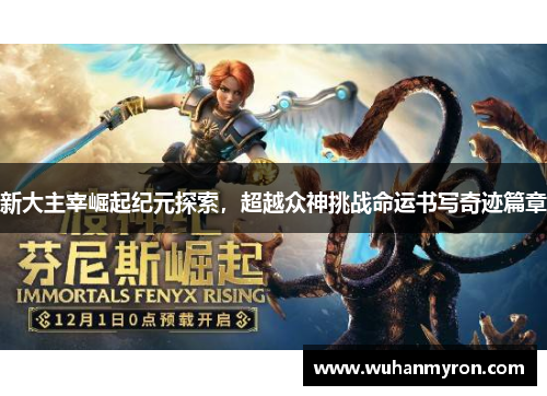 新大主宰崛起纪元探索,超越众神挑战命运书写奇迹篇章 新大主宰崛起纪元探索,超越众神挑战命运书写奇迹篇章